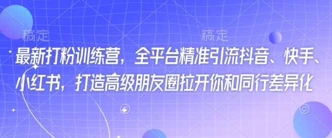 最新打粉训练营，全平台精准引流抖音、快手、小红书，打造高级朋友圈拉开你和同行差异化-呱呱学长