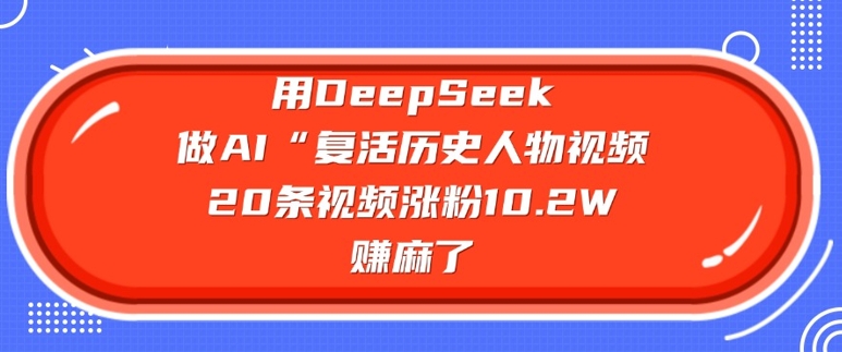 用DeepSeek做AI“复活历史人物”视频，20条视频涨粉10.2W，挣麻了-呱呱学长