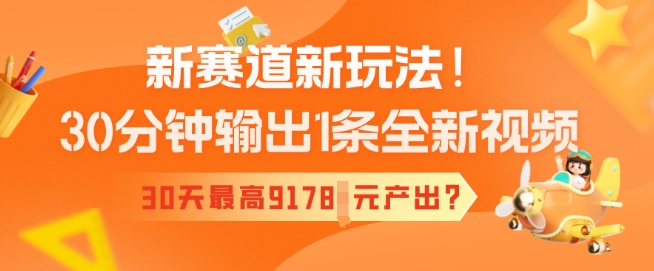 新赛道新玩法！30分钟输出1条全新视频，30天最高9178元产出?-呱呱学长