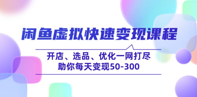（14282期）闲鱼虚拟快速变现课程，开店、选品、优化一网打尽，助你每天变现50-300-呱呱学长