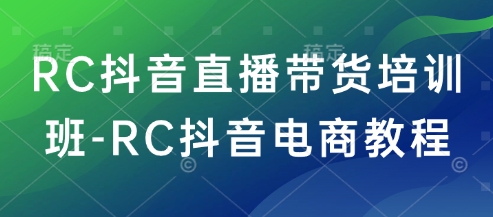 RC抖音直播带货培训班-RC抖音电商教程-呱呱学长