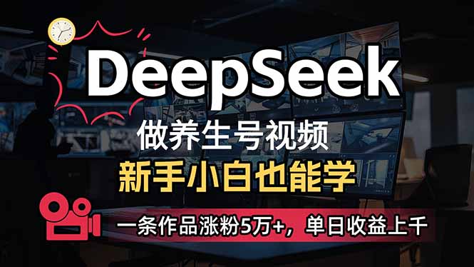 （14270期）小白用DeepSeek做养生号，一条作品涨粉5万+，单日收益上千-呱呱学长