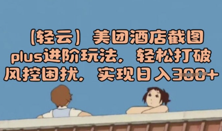 (轻云)美团酒店截图plus进阶玩法，轻松打破风控困扰，实现日入3张-呱呱学长