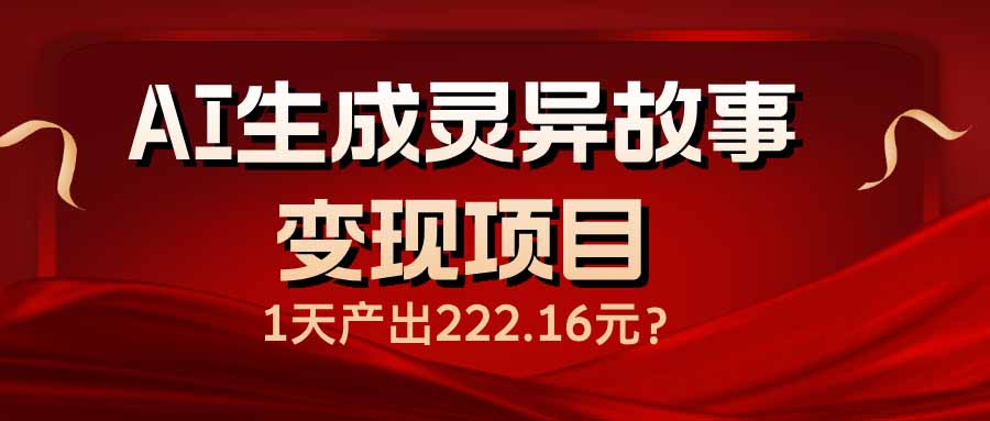 （14261期）AI生成灵异故事变现项目，1天产出222.16元-呱呱学长