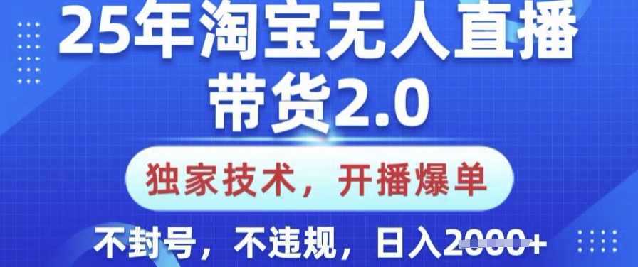 25年淘宝无人直播带货2.0.独家技术，开播爆单，纯小白易上手，不封号，不违规，日入多张【揭秘】-呱呱学长