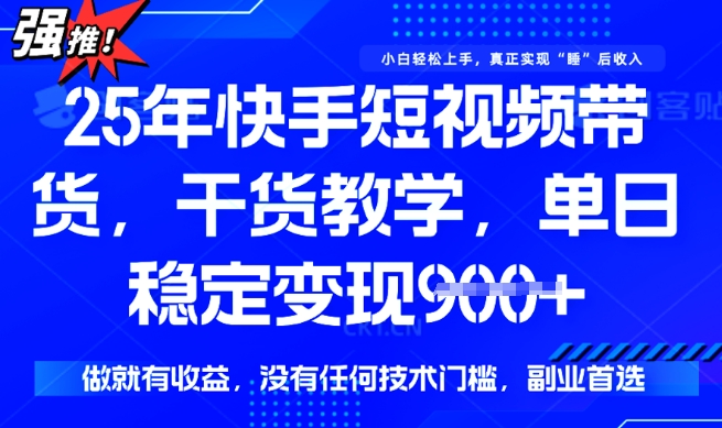 25年最新快手短视频带货，单日稳定变现900+，没有技术门槛，做就有收益【揭秘】-呱呱学长
