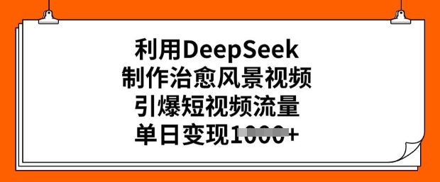 利用DeepSeek制作治愈风景视频，引爆短视频流量，单日变现多张-呱呱学长