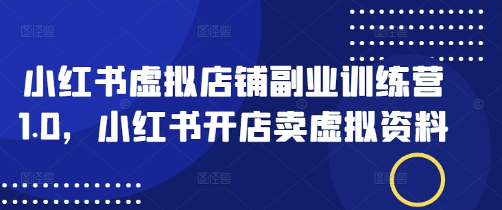 小红书虚拟店铺副业训练营1.0，小红书开店卖虚拟资料-呱呱学长