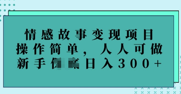 情感故事变现项目，操作简单，人人可做，新手日入3张-呱呱学长