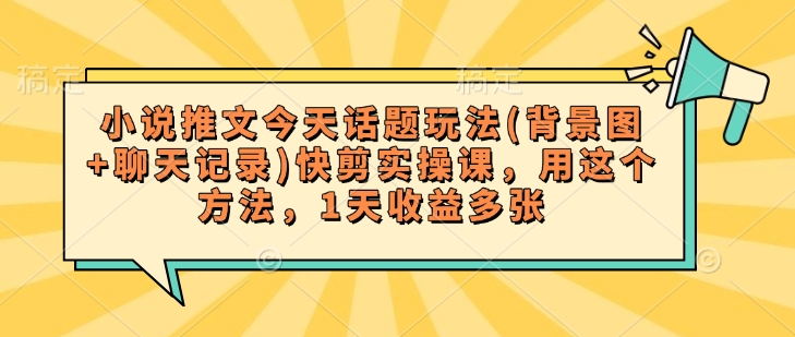 小说推文今天话题玩法(背景图+聊天记录)快剪实操课，用这个方法，1天收益多张-呱呱学长