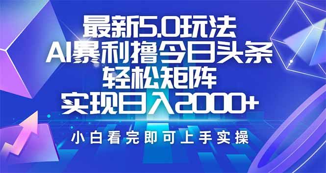（14336期）今日头条最新5.0玩法，思路简单，复制粘贴，轻松实现矩阵日入2000+-呱呱学长