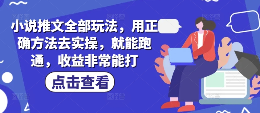 小说推文全部玩法，用正确方法去实操，就能跑通，收益非常能打-呱呱学长